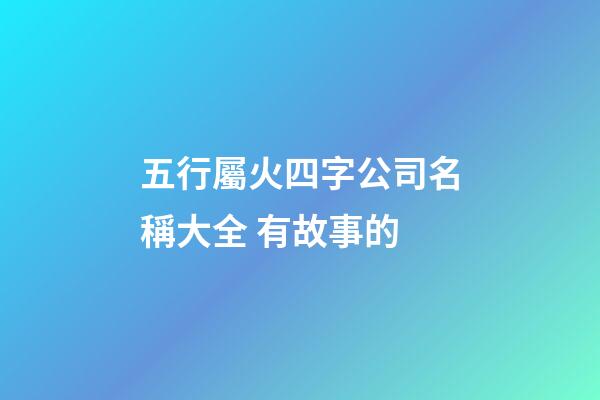五行屬火四字公司名稱大全 有故事的-第1張-公司起名-玄機派
